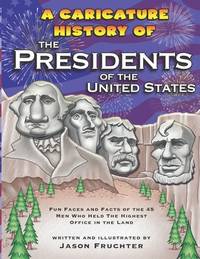 A Caricature History of the Presidents of the United States : Fun Faces and Facts of the 45 Men...