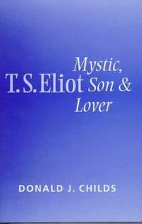 T. S. Eliot Mystic, Son and Lover by Donald J. Childs - 1997-03