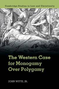 THE WESTERN CASE FOR MONOGAMY OVER POLYGAMY (CAMBRIDGE STUDIES IN LAW AND CHRISTIANITY)