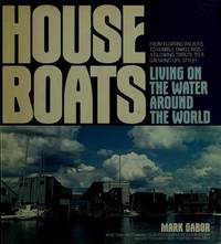 House Boats: Living on the Water Around the World; From Floating Palaces to Humble Dwellings-a Glowing Tribute to a Growing Lifestyle by Gabor, Mark - 1979