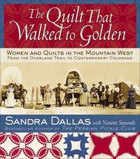 The Quilt That Walked to Golden: Women and Quilts in the Mountain West From the Overland Trail to...