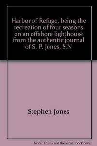 HARBOR OF REFUGE Being the Recreation of Four Seasons on an Offshore Lighthouse from the Authentic Journal of S. P. Jones, S. N