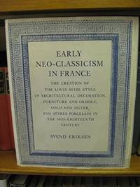 Early Neo-Classicism in France The Creation of the Louis Seize Style in  Architectural Decoration, Furniture and Ormolu, Gold and Silver, and  Sevres ... on Furniture) (English and English Edition) by Eriksen, Svend - 1974