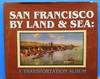 San Francisco by Land &amp; Sea. A Transportation Album