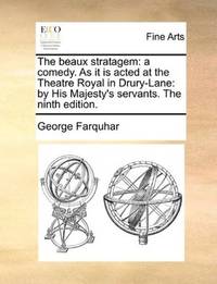 image of The beaux stratagem: a comedy. As it is acted at the Theatre Royal in Drury-Lane: by His Majesty's servants. The ninth edition