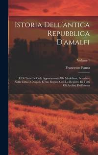 Istoria Dell'antica Repubblica D'amalfi: E Di Tutte Le Cofe Appartenenti Alla Medefima, Accadute...