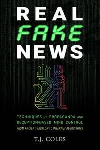 Real Fake News: Techniques of Propaganda and Deception-based Mind Control, from Ancient Babylon...
