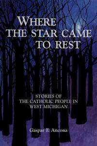 Where The Star Came to Rest: Stories of the Catholic People in West Michigan