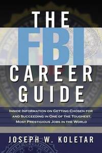 The FBI Career Guide : Inside Information on Getting Chosen for and Succeeding in One of the Toughest, Most Prestigious Jobs in the World