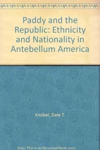 PADDY AND THE REPUBLIC - ETHNICITY AND NATIONALITY IN ANTEBELLUM AMERICA