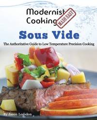 Modernist Cooking Made Easy: Sous Vide: The Authoritative Guide to Low Temperature Precision Cooking