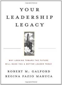 Your Leadership Legacy: Why Looking Toward the Future Will Make You a Better Leader Today