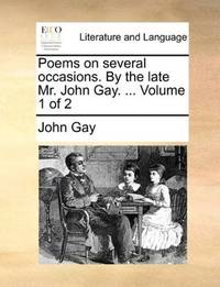 Poems on several occasions. By the late Mr. John Gay. ... Volume 1 of 2