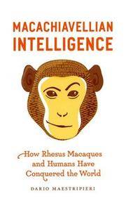 Macachiavellian Intelligence: How Rhesus Macaques and Humans Have Conquered the World