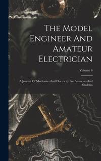 The Model Engineer And Amateur Electrician: A Journal Of Mechanics And Electricity For Amateurs...