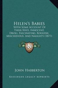 image of Helen's Babies: With Some Account Of Their Ways, Innocent, Droll, Fascinating, Roguish, Mischievous, And Naughty (1877)