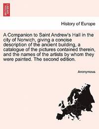 A Companion to Saint Andrew's Hall in the city of Norwich, giving a concise description of...