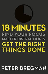 18 Minutes: Find Your Focus, Master Distraction and Get the Right Things Done