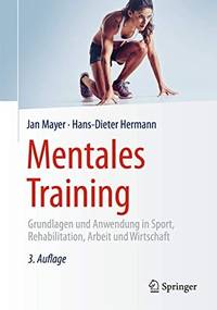 Mentales Training: Grundlagen und Anwendung in Sport, Rehabilitation, Arbeit und Wirtschaft...