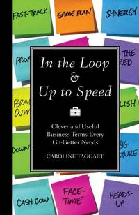 In the Loop &amp; Up to Speed: Clever &amp; Useful Business Terms Every Go-Getter Needs by Caroline Taggart - 2012-10-11