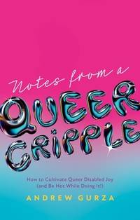 Notes From A Queer Cripple: How to Cultivate Queer Disabled Joy (and Be Hot While Doing It!)...