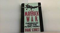 The Maverick War: Chennault and the Flying Tigers by Duane P Schultz