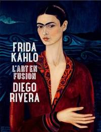 FRIDA KAHLO / DIEGO RIVERA : L'ART EN FUSION [Frida Kahlo/diego Rivera:  Art in Fusion]