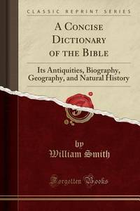 A Concise Dictionary of the Bible: Its Antiquities, Biography, Geography, and Natural History...