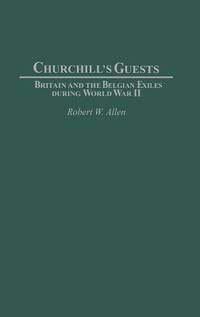 Churchill's Guests: Britain and the Belgian Exiles During World War II