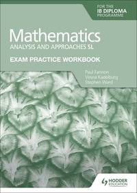 Exam Practice Workbook for Mathematics for the IB Diploma: Analysis and approaches SL: Hodder...