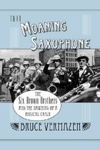 That Moaning Saxophone: The Six Brown Brothers and the Dawning of a Musical Crazr