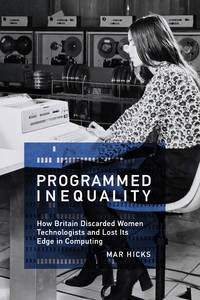Programmed Inequality: How Britain Discarded Women Technologists and Lost Its Edge in Computing...
