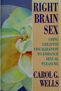 Right Brain Sex: Using Creative Visualization to Enhance Sexual Pleasure