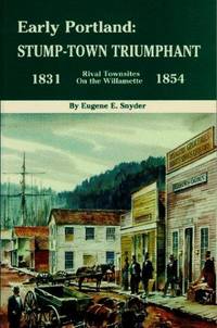 Early Portland: Stump-Town Triumphant, Rival Towns on the Willamette 1831-1854 by Eugene E. Snyder - 1970