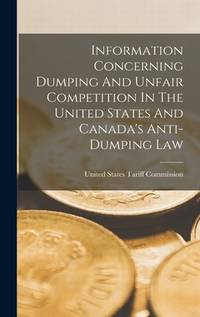 Information Concerning Dumping And Unfair Competition In The United States And Canada's...