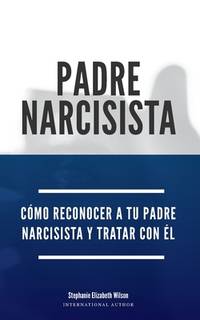 Padre Narcisista: Cómo reconocer a tu padre narcisista y tratar con él