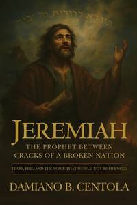 Jeremiah: The Prophet Between Cracks of a Broken Nation (Tears, Fire, and the Voice that Would...