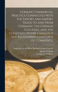 German Commercial Practice Connected With the Export and Import Trade to and From Germany, the...