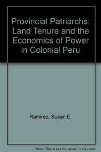 Provincial Patriarchs: Land Tenure and the Economics of Power in Colonial Peru by Ramirez, Susan E - 1986