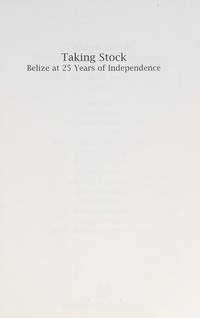 Taking Stock: Belize at 25 years of Independence by Jaime J. Awe, Candy Gonzalez, Cruzita Ken, Melanie McField and Nadia Bood, Antoinette Moore, Michael J. Pisani, Robert B. Richardson, Michael Rosberg, Michael Stone, Jerome Straughan, Richard Wilk, Colin A. Young and Robert Horwich, Joseph O. Palacio, Jos - 2007-09-01