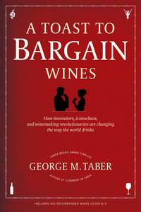 A Toast to Bargain Wines: How Innovators, Iconoclasts, and Winemaking Revolutionaries Are...