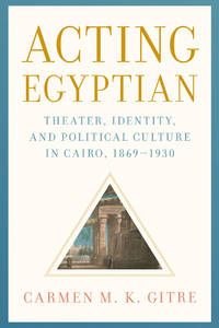 Acting Egyptian: Theater, Identity, and Political Culture in Cairo, 1869 1930 (HC)
