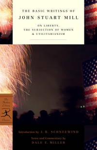 The Basic Writings of John Stuart Mill: On Liberty, the Subjection of Women and Utilitarianism...