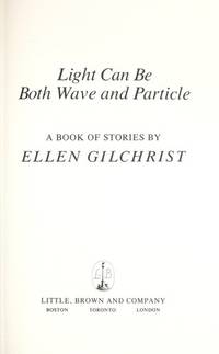 LIGHT CAN BE BOTH WAVE AND PARTICLE: A Book of Stories by Ellen Gilchrist - First Edition, First Printing 1st Printing - 1989 - from Joe Staats, Bookseller (SKU: 10606)
