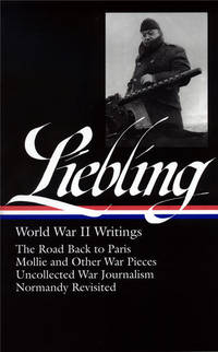 A. J. Liebling: World War II Writings: The Road Back to Paris, Etc.