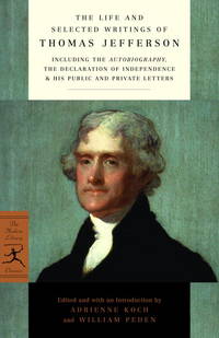 The Life and Selected Writings of Thomas Jefferson (Modern Library Classics) by Jefferson, Thomas/ Koch, Adrienne (Editor)/ Peden, William (Editor)/ Koch, Adrienne/ Peden, William - 1998