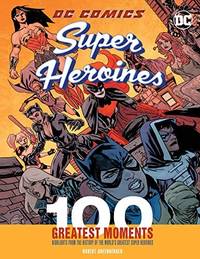 DC Comics Super Heroines: 100 Greatest Moments: Highlights from the History of the World's...
