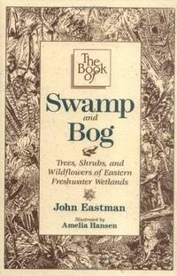 The Book of Swamp & Bog: Trees, Shrubs, and Wildflowers of Eastern Freshwater Wetlands