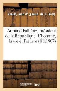 Armand Fallières, Président de la République. l'Homme, La Vie Et l'Oeuvre (French Edition)