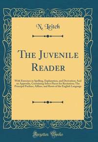 The Juvenile Reader: With Exercises in Spelling, Explanation, and Derivation; And an Appendix,...